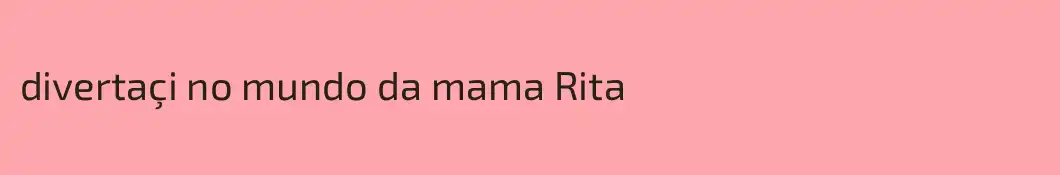 divertaçi no mundo da mama Rita